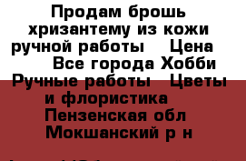 Продам брошь-хризантему из кожи ручной работы. › Цена ­ 800 - Все города Хобби. Ручные работы » Цветы и флористика   . Пензенская обл.,Мокшанский р-н